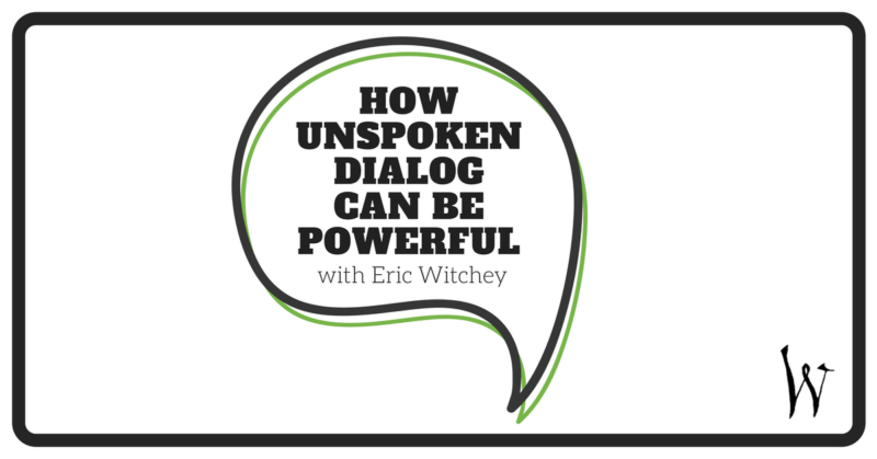 How Unspoken Dialog can be powerful with Eric Witchey